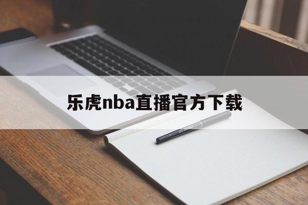 乐虎nba直播官方下载_(乐虎直播nba直播入口) 第1张 乐虎nba直播官方下载_(乐虎直播nba直播入口) 第1张