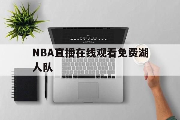 NBA直播在线观看免费湖人队_(nba直播视频在线直播无插件湖人) 第1张 NBA直播在线观看免费湖人队_(nba直播视频在线直播无插件湖人) 第1张