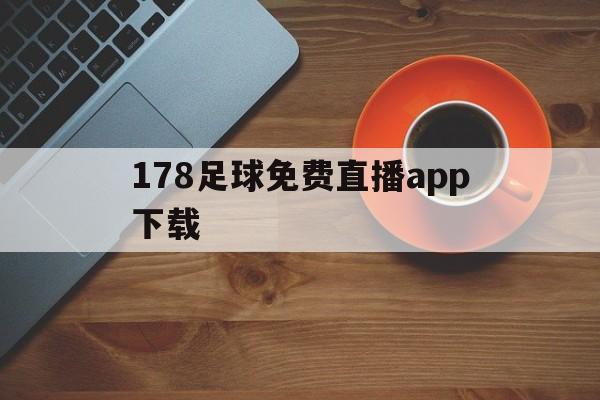 178足球免费直播app下载_(178体育直播app下载安装最新版本) 第1张 178足球免费直播app下载_(178体育直播app下载安装最新版本) 第1张