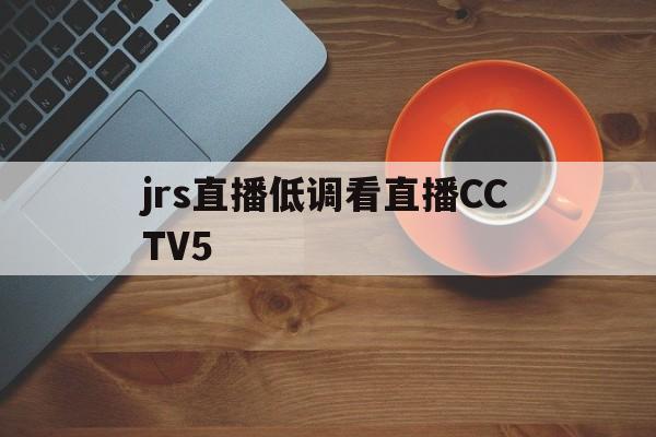 jrs直播低调看直播CCTV5_(jrs直播低调看直播nba直播 欧洲杯直播) 第1张 jrs直播低调看直播CCTV5_(jrs直播低调看直播nba直播 欧洲杯直播) 第1张
