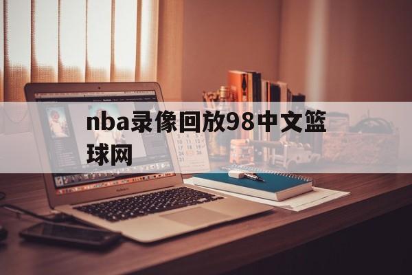 nba录像回放98中文篮球网_(nba录像高清回放像在线观看98网)  第1张