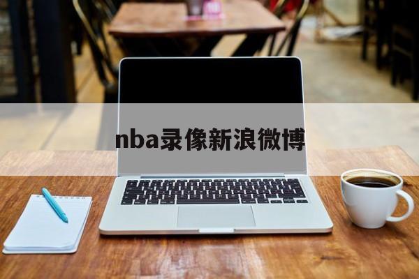nba录像新浪微博_(nba录像回放完整版微博)