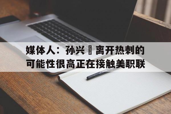 关于媒体人:孙兴慜离开热刺的可能性很高正在接触美职联的信息 第1张 关于媒体人:孙兴慜离开热刺的可能性很高正在接触美职联的信息 第1张