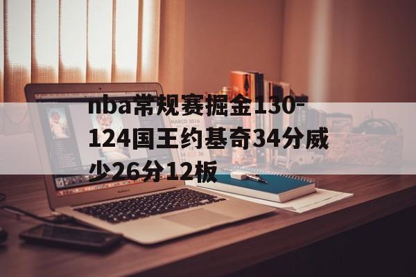 包含nba常规赛掘金130-124国王约基奇34分威少26分12板的词条 第1张 包含nba常规赛掘金130-124国王约基奇34分威少26分12板的词条 第1张