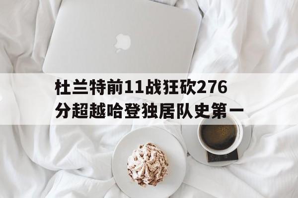 杜兰特前11战狂砍276分超越哈登独居队史第一的简单介绍 第1张 杜兰特前11战狂砍276分超越哈登独居队史第一的简单介绍 第1张