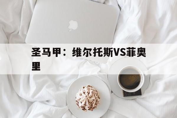 圣马甲:维尔托斯VS菲奥里 第1张 圣马甲:维尔托斯VS菲奥里 第1张