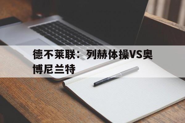 德不莱联:列赫体操VS奥博尼兰特的简单介绍 第1张 德不莱联:列赫体操VS奥博尼兰特的简单介绍 第1张