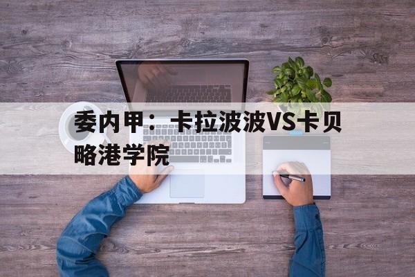 关于委内甲:卡拉波波VS卡贝略港学院的信息 第1张 关于委内甲:卡拉波波VS卡贝略港学院的信息 第1张