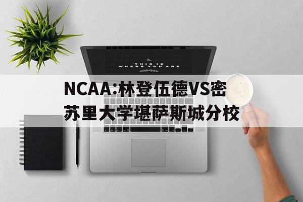 关于NCAA:林登伍德VS密苏里大学堪萨斯城分校的信息 第1张 关于NCAA:林登伍德VS密苏里大学堪萨斯城分校的信息 第1张