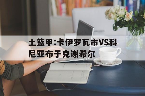 土篮甲:卡伊罗瓦市VS科尼亚布于克谢希尔的简单介绍  第1张