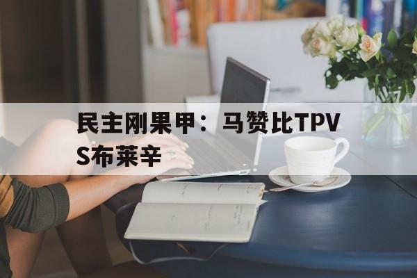 民主刚果甲：马赞比TPVS布莱辛的简单介绍  第1张