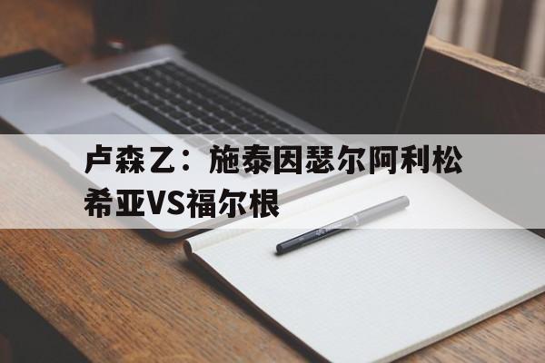 卢森乙：施泰因瑟尔阿利松希亚VS福尔根的简单介绍  第1张