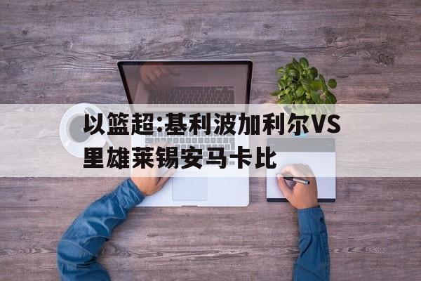 包含以篮超:基利波加利尔VS里雄莱锡安马卡比的词条  第1张