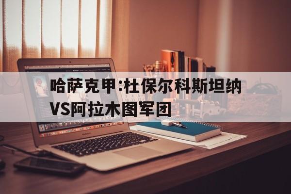 包含哈萨克甲:杜保尔科斯坦纳VS阿拉木图军团的词条  第1张