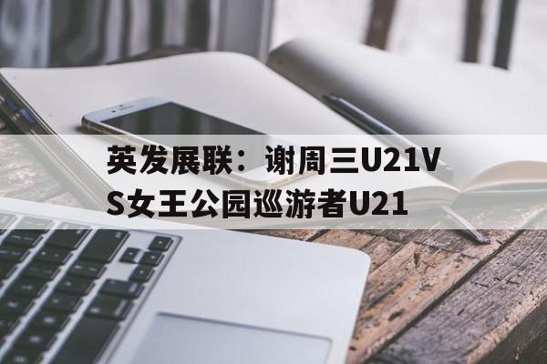 关于英发展联：谢周三U21VS女王公园巡游者U21的信息  第1张