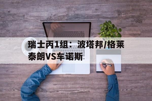 瑞士丙1组:波塔邦/格莱泰朗VS车诺斯的简单介绍 第1张 瑞士丙1组:波塔邦/格莱泰朗VS车诺斯的简单介绍 第1张