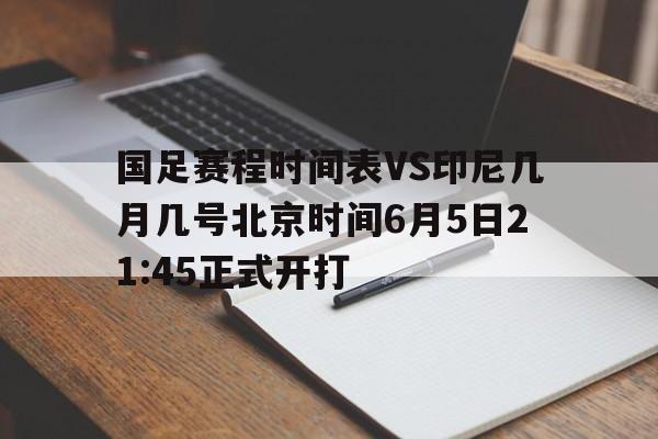 包含国足赛程时间表VS印尼几月几号北京时间6月5日21:45正式开打的词条  第1张