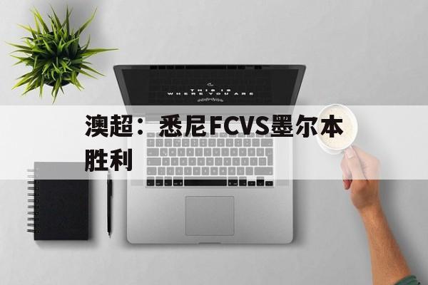 澳超:悉尼FCVS墨尔本胜利 第1张 澳超:悉尼FCVS墨尔本胜利 第1张