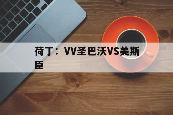 关于荷丁：VV圣巴沃VS美斯臣的信息  第1张