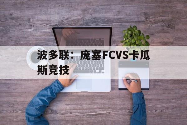 波多联:庞塞FCVS卡瓜斯竞技的简单介绍 第1张 波多联:庞塞FCVS卡瓜斯竞技的简单介绍 第1张
