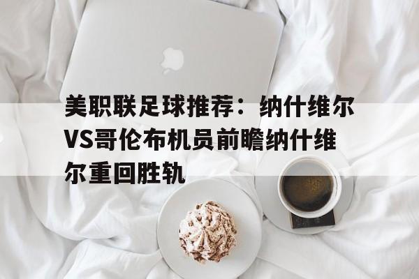 关于美职联足球推荐：纳什维尔VS哥伦布机员前瞻纳什维尔重回胜轨的信息  第1张