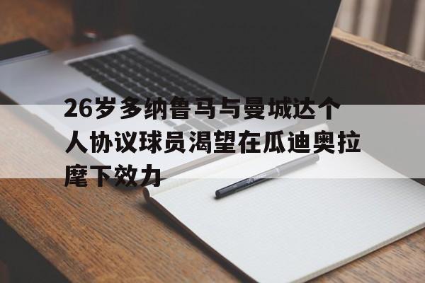 包含26岁多纳鲁马与曼城达个人协议球员渴望在瓜迪奥拉麾下效力的词条 第1张 包含26岁多纳鲁马与曼城达个人协议球员渴望在瓜迪奥拉麾下效力的词条 第1张