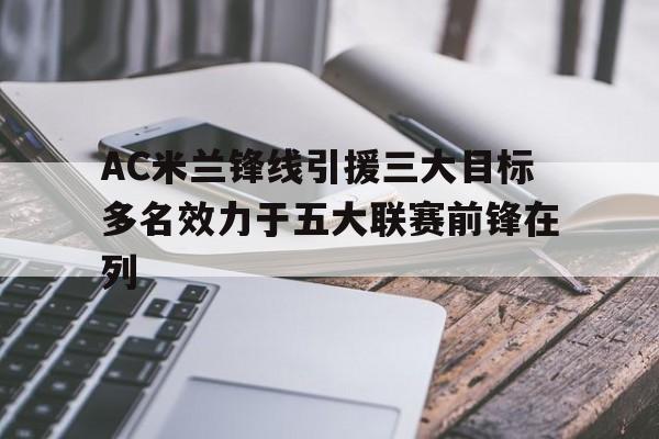 包含AC米兰锋线引援三大目标多名效力于五大联赛前锋在列的词条 第1张 包含AC米兰锋线引援三大目标多名效力于五大联赛前锋在列的词条 第1张