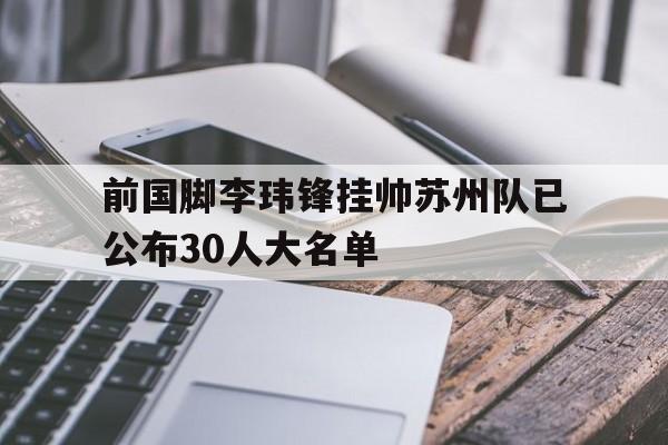 包含前国脚李玮锋挂帅苏州队已公布30人大名单的词条  第1张