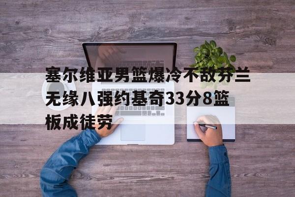 关于塞尔维亚男篮爆冷不敌芬兰无缘八强约基奇33分8篮板成徒劳的信息 第1张 关于塞尔维亚男篮爆冷不敌芬兰无缘八强约基奇33分8篮板成徒劳的信息 第1张