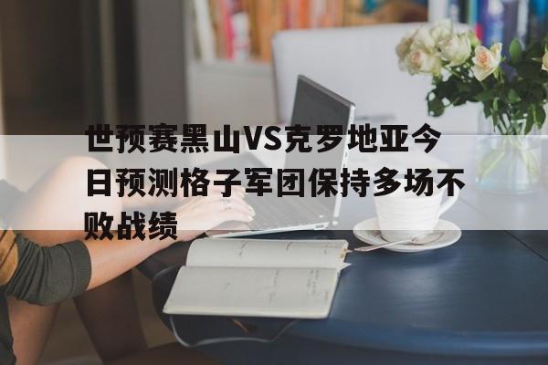 包含世预赛黑山VS克罗地亚今日预测格子军团保持多场不败战绩的词条 第1张 包含世预赛黑山VS克罗地亚今日预测格子军团保持多场不败战绩的词条 第1张